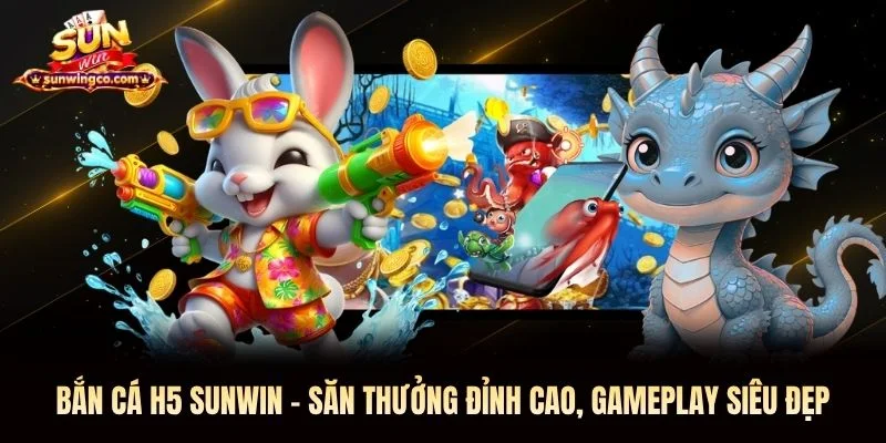 Bắn Cá H5 Sunwin - Săn Thưởng Đỉnh Cao, Gameplay Siêu Đẹp