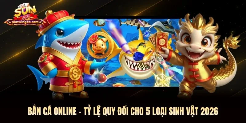 Bắn Cá Online - Tỷ Lệ Quy Đổi Cho 5 Loại Sinh Vật 2026