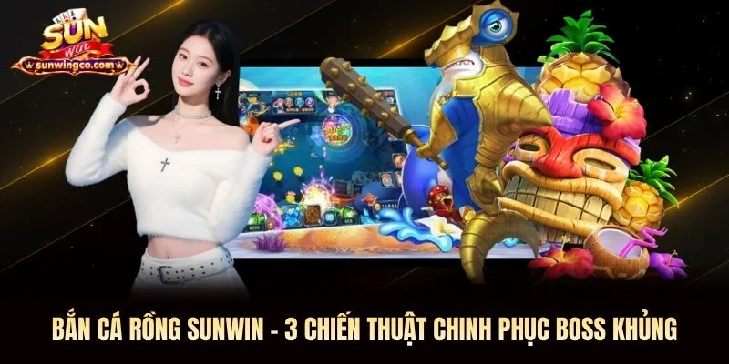 Bắn Cá Rồng Sunwin - 3 Chiến Thuật Chinh Phục Boss Khủng