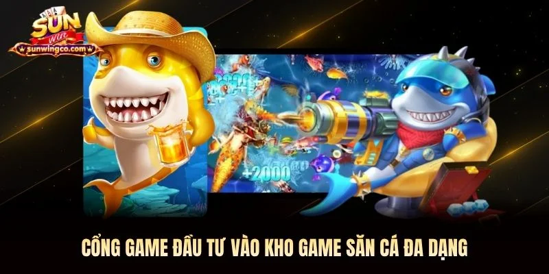 Cổng game đầu tư vào kho game săn cá đa dạng