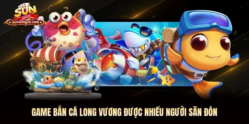 Game bắn cá Long Vương được nhiều người săn đón