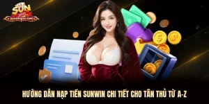 Hướng Dẫn Nạp Tiền Sunwin Chi Tiết Cho Tân Thủ Từ A-Z