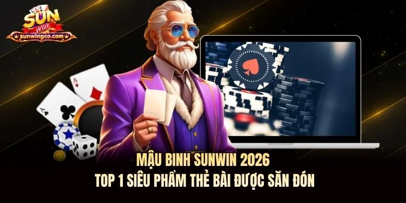 Mậu Binh Sunwin 2026: Top 1 Siêu Phẩm Thẻ Bài Được Săn Đón