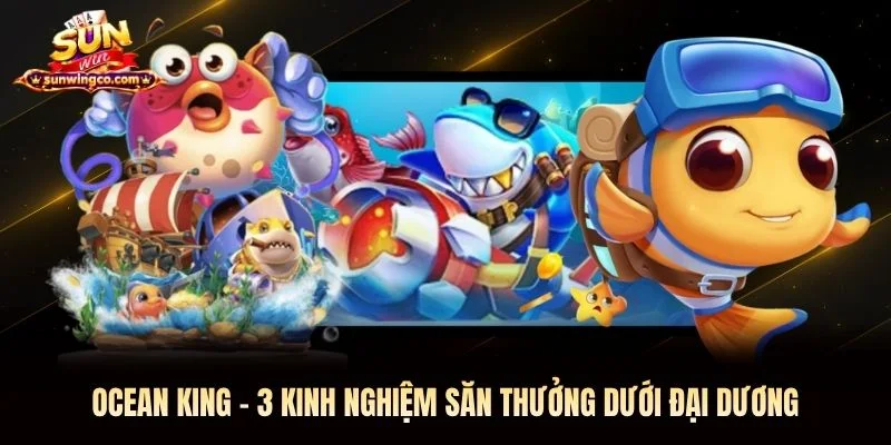 Ocean King - 3 Kinh Nghiệm Săn Thưởng Dưới Đại Dương