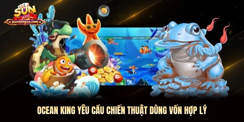 Ocean King yêu cầu chiến thuật dùng vốn hợp lý Ocean King yêu cầu chiến thuật dùng vốn hợp lý