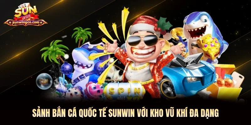 Sảnh bắn cá quốc tế Sunwin với kho vũ khí đa dạng