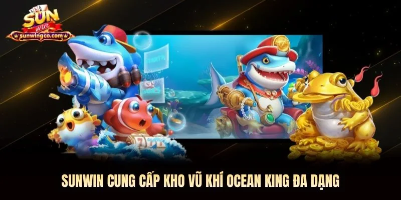 Sunwin cung cấp kho vũ khí Ocean King đa dạng Sunwin cung cấp kho vũ khí Ocean King đa dạng