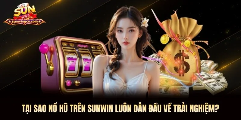 Tại sao nổ hũ trên Sunwin luôn dẫn đầu về trải nghiệm?